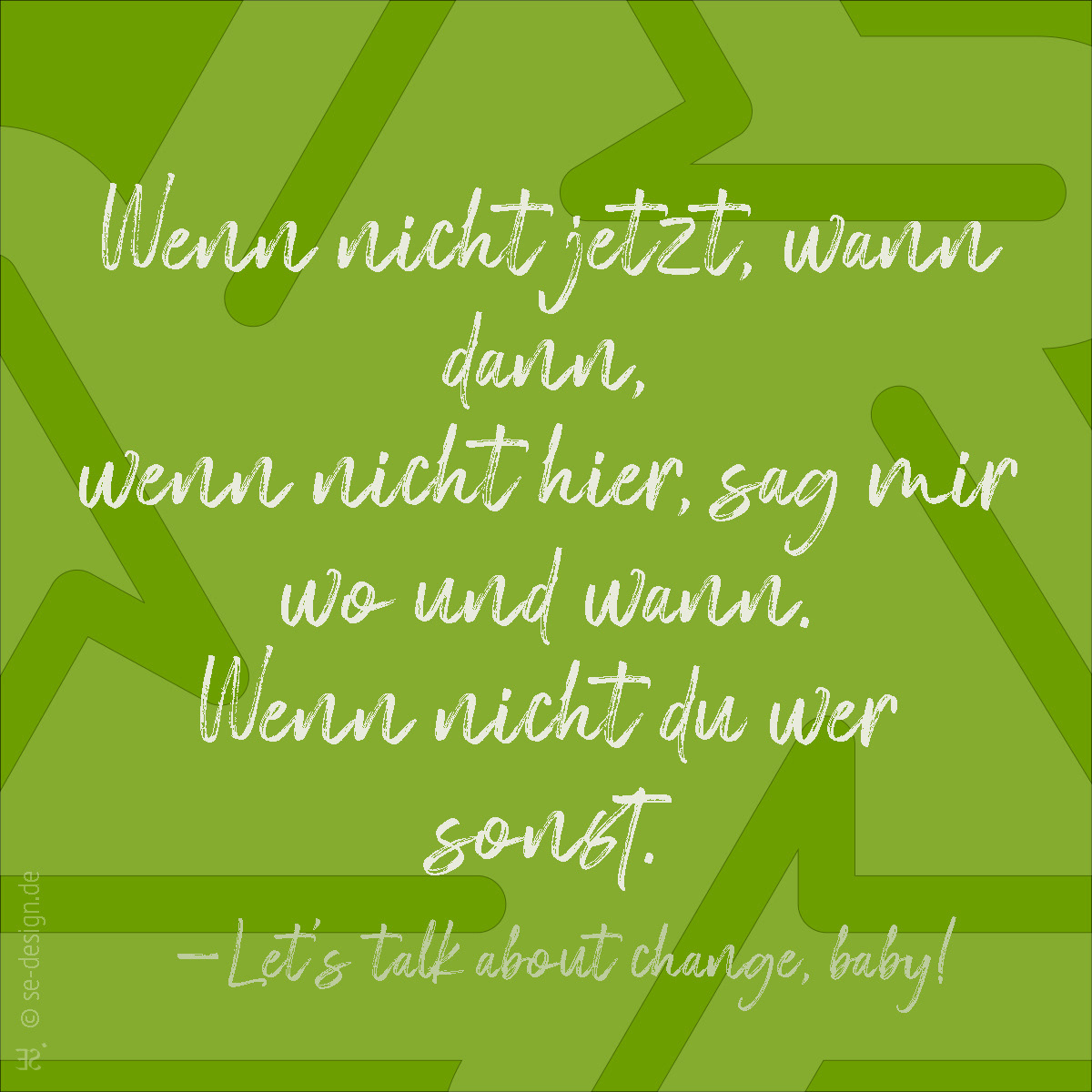 Wenn nicht jetzt, wann dann, wenn nicht hier, sag mir wo und wann. Wenn nicht du wer sonst. -Let's talk about change, baby!