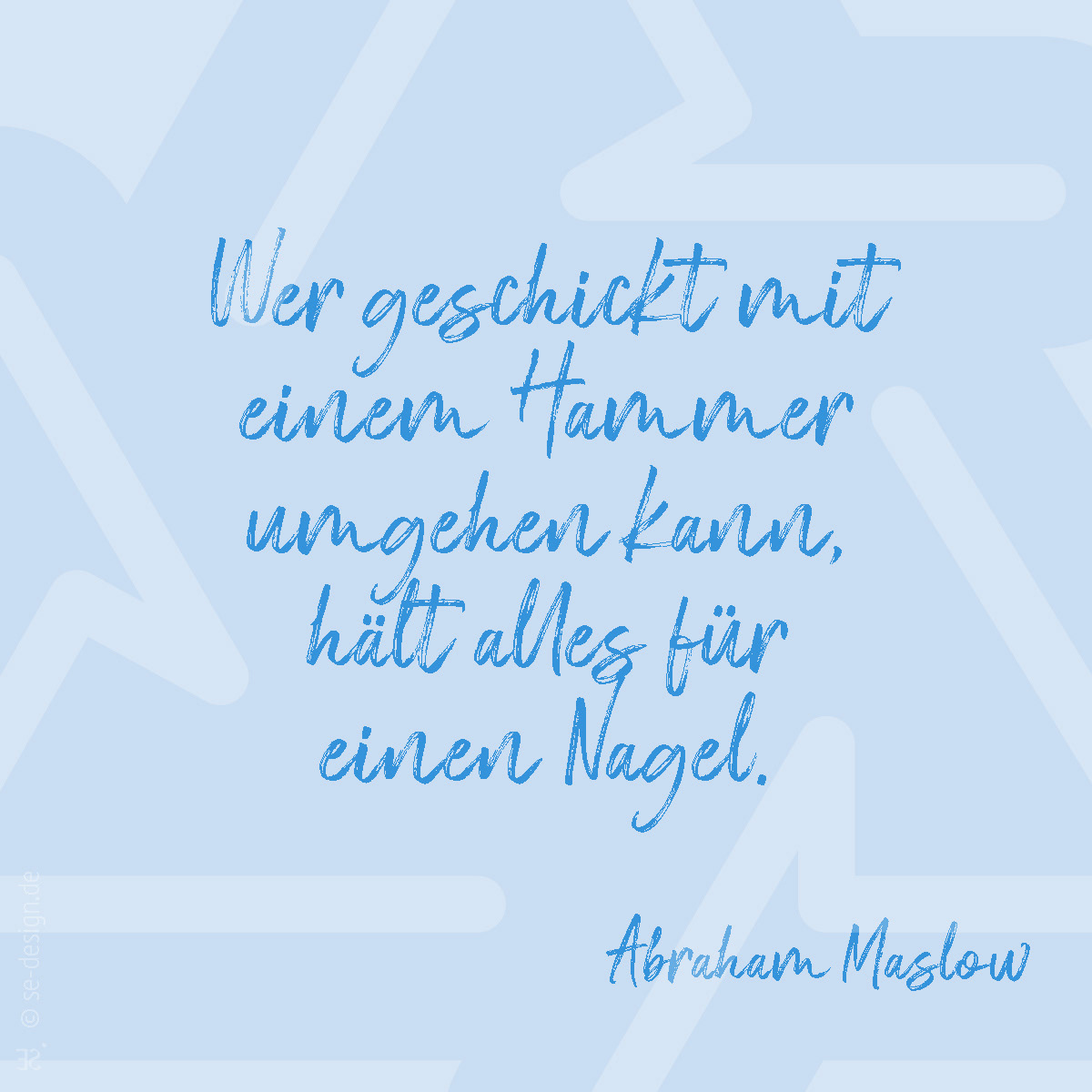 Wer geschickt mit einem Hammer umgehen kann, hält alles für einen Nagel. -Abraham Maslow