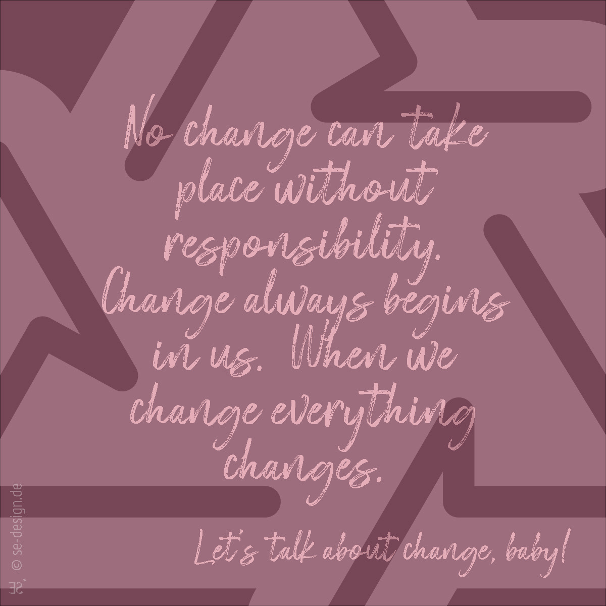 Ohne Verantwortung kann keine Veränderung stattfinden. Veränderung beginnt immer in uns. Wenn wir uns verändern dann verändert sich alles. -Let's talk about change, baby!