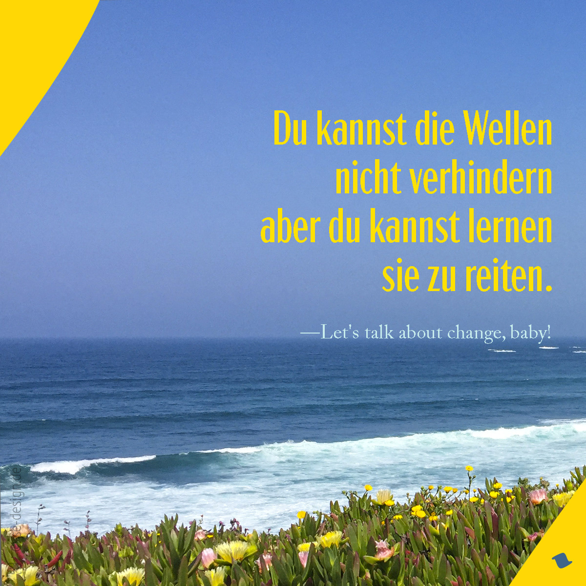 Du kannst die Wellen nicht verhindern aber du kannst lernen sie zu reiten.