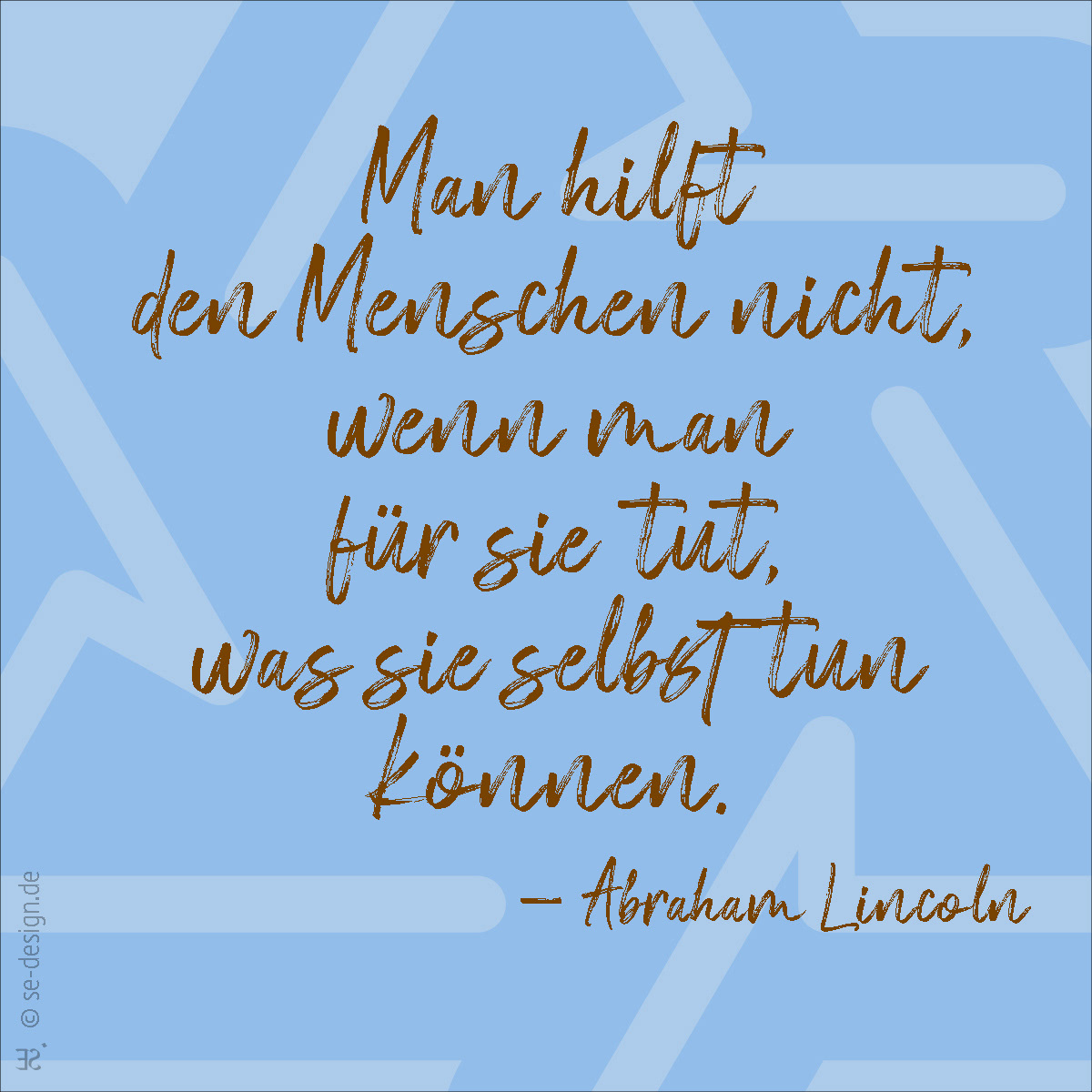 Man hilft den Menschen nicht, wenn man für sie tut, was sie selbst tun können. -Abraham Lincoln