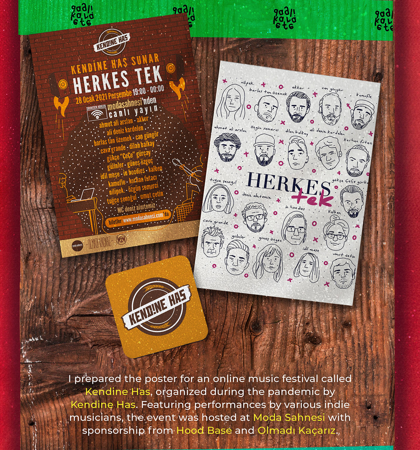 Efe Karadağlı created the poster for an online music festival called Kendine Has, organized during the pandemic by Kendine Has. Featuring performances by various indie musicians, the event was hosted at Moda Sahnesi with sponsorship from Hood Base and Olmadı Kaçarız. Efe Karadağlı, pandemi döneminde Kendine Has tarafından düzenlenen ve çeşitli indie müzisyenlerin performanslarını içeren online bir müzik festivali olan Kendine Has için bir poster tasarımı oluşturdu. Etkinlik, Hood Base ve Olmadı Kaçarız sponsorluğunda Moda Sahnesi'nde gerçekleştirildi. Nilipek, Barlas Tan Özemek, Akkor, Can Güngört, Kamufle, Ahmet Ali Arslan, Özgün Semerci, Dilan Balkay, Ali Deniz Kardelen, Korhan Futacı, Tuğçe Şenoğul, Deniz Alnıtemiz, In Hoodies, Kalben, Cava Grande, Gülinler, Güneş Özgeç, İdil Meşe, Umut Çetin