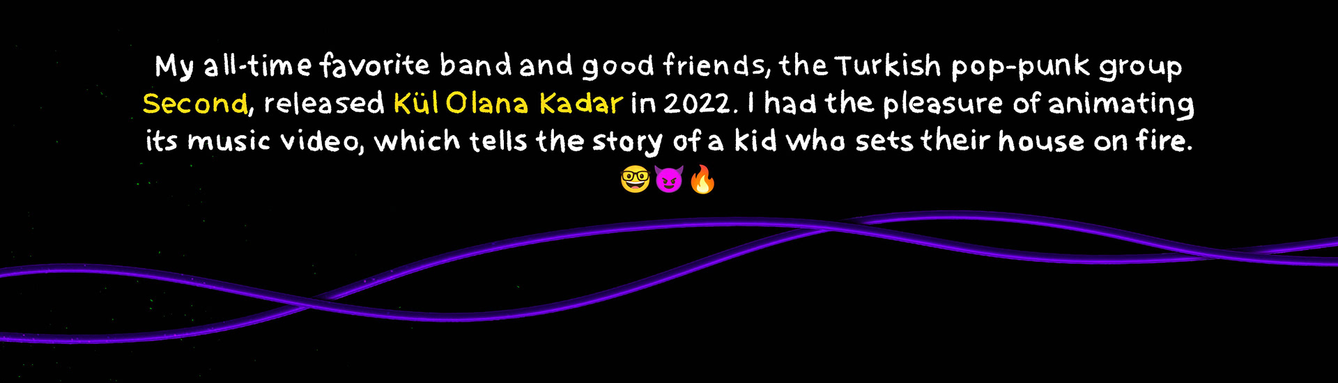 Animated the music video for my favorite Turkish pop-punk band Second’s song 'Kül Olana Kadar,' about a kid setting their house on fire. Yerli sahneden en sevdiğim, pop punk grubu Second’ın 'Kül Olana Kadar' şarkısı için hazırladığım animasyon klip.