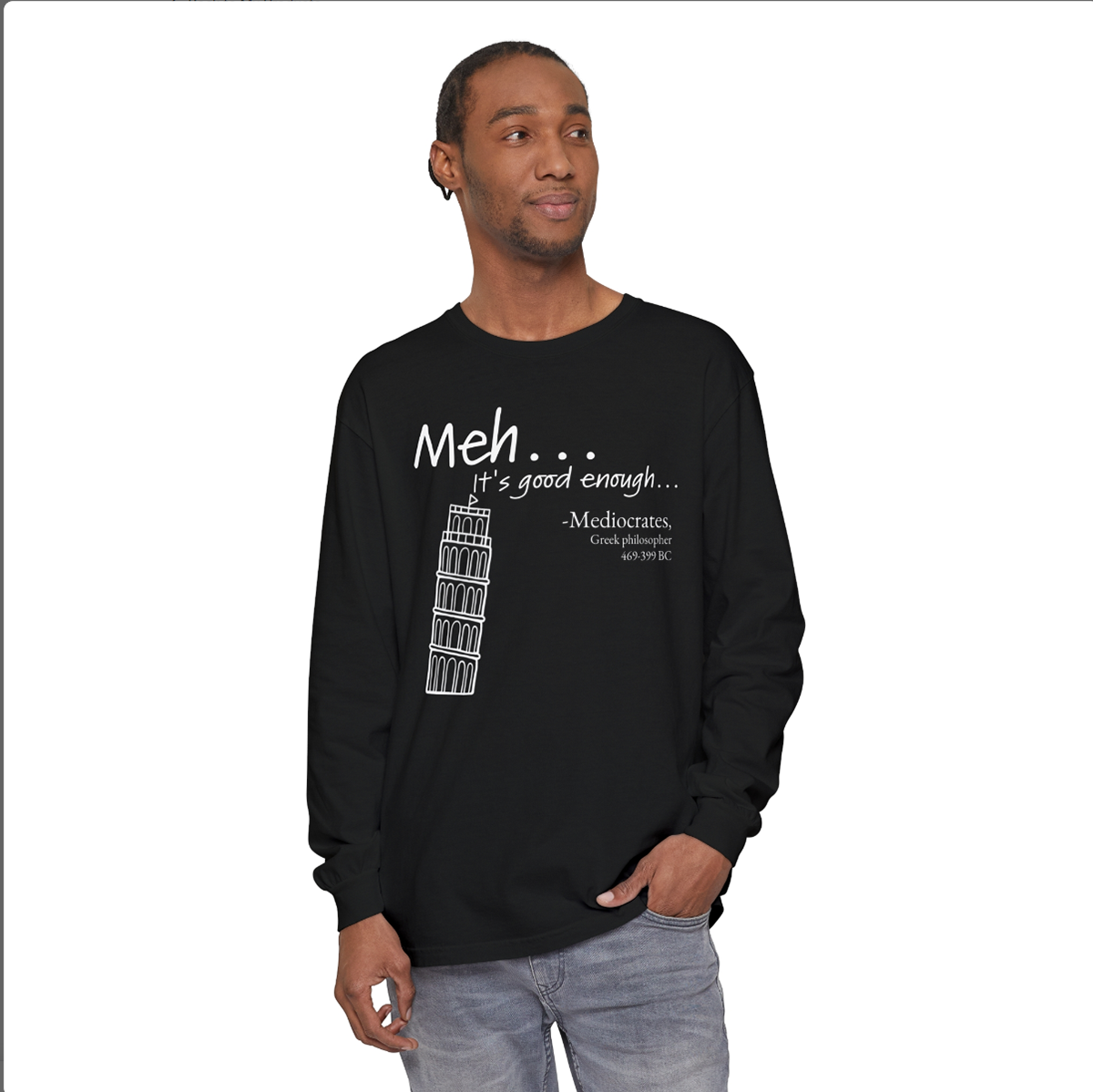 Meh...It's good enough, long-sleeve Mediocrates, Greek Philosopher. Available in 3 colors and 6 sizes, starting at $24.95