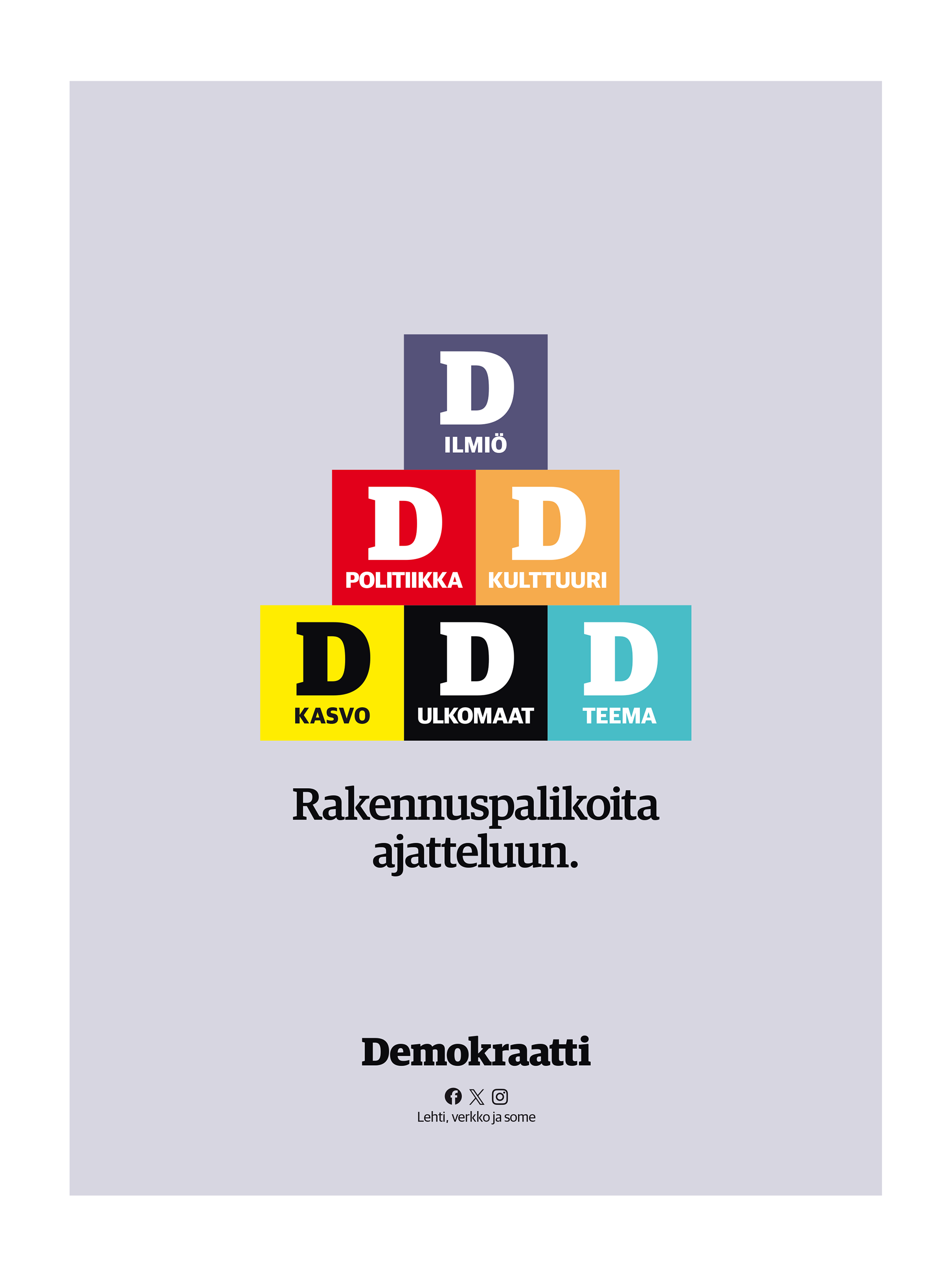 Ilmoitus, jossa viisi värikästä neliötä muodostavat pyramidin. Ylimpänä violetti 'D Ilmiö', keskellä punainen 'D Politiikka' ja oranssi 'D Kulttuuri', alimpana keltainen 'D Kasvo', musta 'D Ulkomaat' ja turkoosi 'D Teema'. Alla teksti 'Rakennuspalikoita ajatteluun' ja Demokraatti-lehden logo sekä some-ikonit.