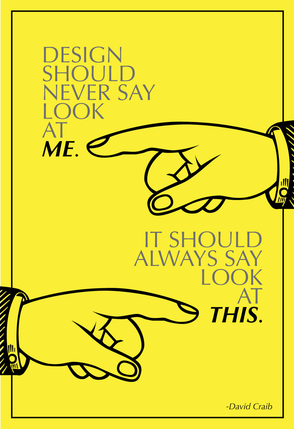 Yellow poster with typography at the top left corner that reads "design should never say look at me." and at the bottom right corner it reads "It should say look at this." and it has two hands, one pointing at the word "me" which is bold and the second hand pointing at the word "this" which is bold as well and it at all has a black frame.