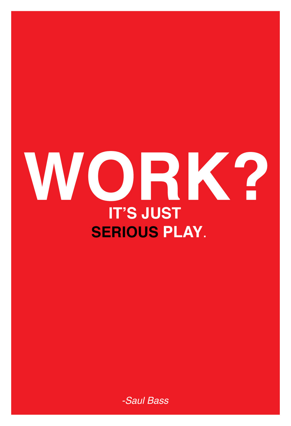 Red with white border poster with typography at the center that reads "work? it's just serious play" below there is the artist name who quoted this, Saul Bass.