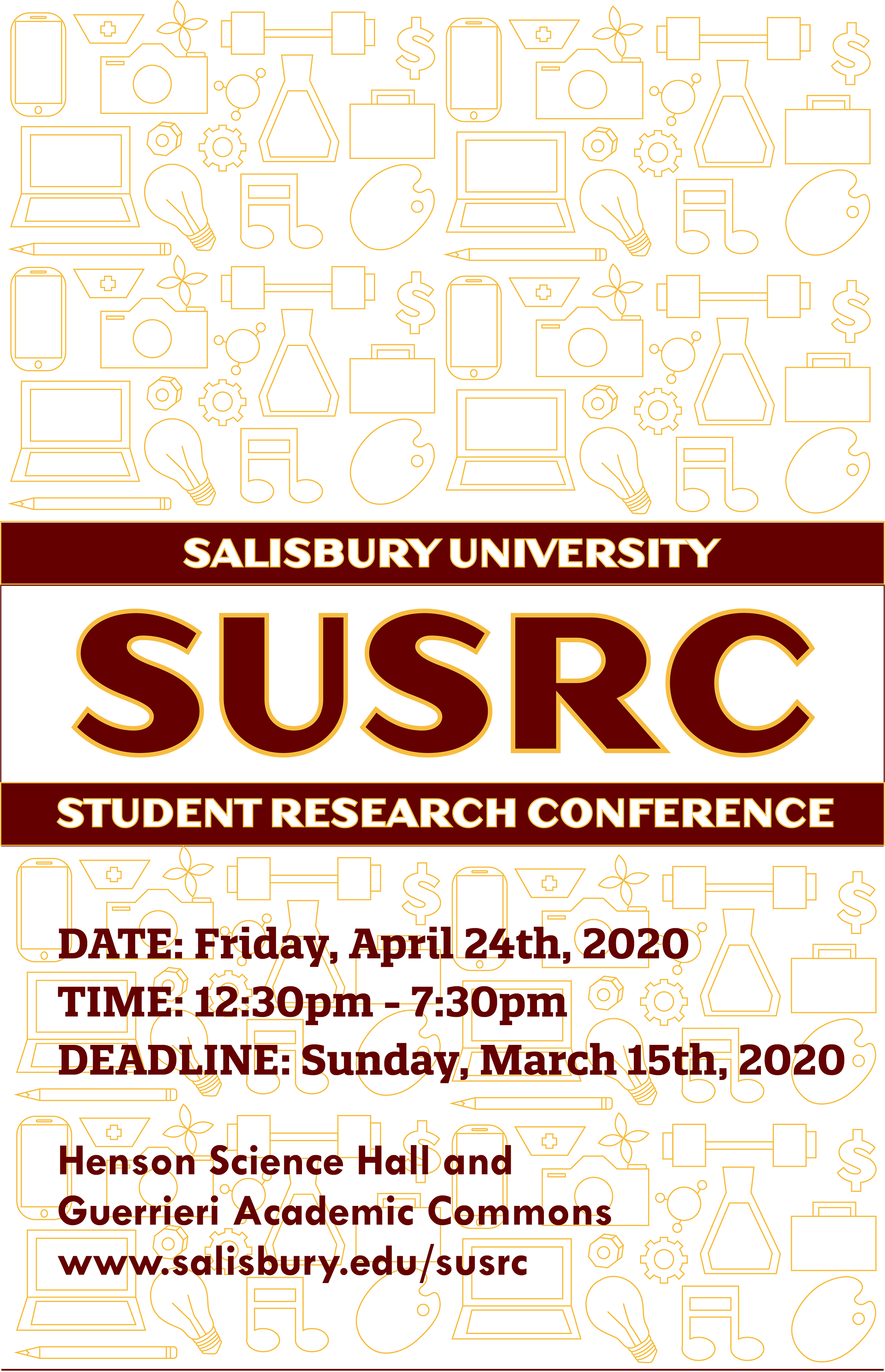 A poster made for the SUSRC (Salisbury University Student Research Conference) group to advertise their conference coming up in April 2020. The colors used represent the colors of Salisbury University, 	being: maroon, gold, and white. In the background are vector logos representing the multiple buildings, clubs and creative ideas that SU has to offer.   