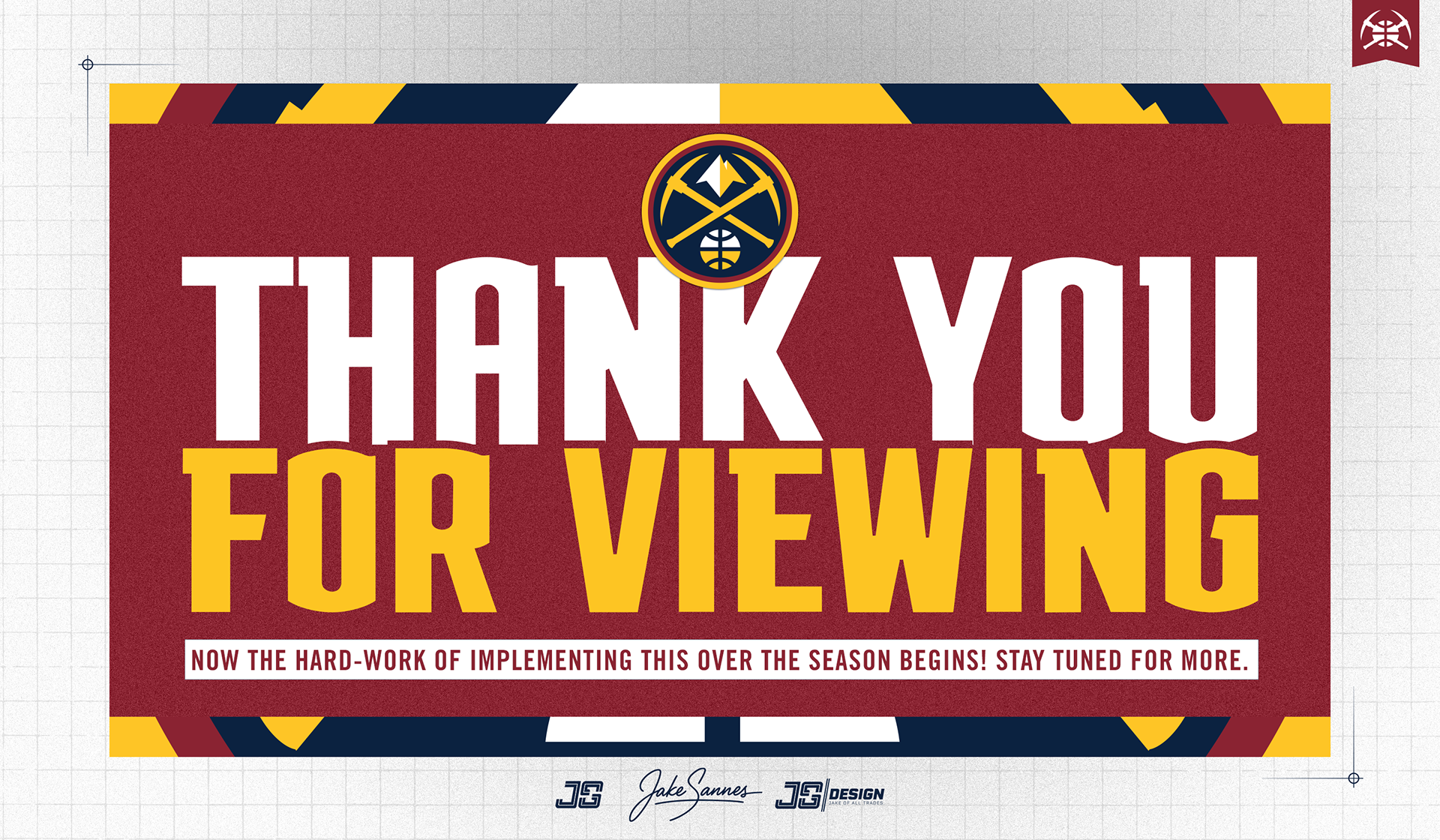 Thank you so much for reading this case study. Leading the Art Direction for the Denver Nuggets 2025-26 season was such an awesome experience. I truly hope you see the re-imagined look and feel and have energetic emotions when seeing the designs. Now, the hard-work of implementing this over the course of an 82 game season beings! Stay tuned as I upload more graphics throughout this season. 