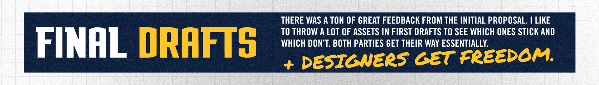 After the internal critique, now was the time to deliver the final proposal to marketing and the rest of the organization. There was a ton of great feedback in that meeting. I like to throw as many assets as I can into my first drafts to see which ones stick and which don’t. The social media team and the in-game/video production team really love me for this. Both parties get their ways. Marketing gets to trim up the designs and the creatives are left with the remaining assets to work with. I love this in my design work because the designers get freedom. They don’t get stuck with minimal assets and design elements. No, they get a well-rounded repository of assets that they get to work with. It is a creatives dream, and I always bring that into my art direction. 