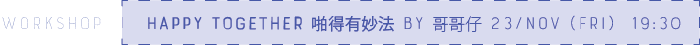 Happy Together 啪得有妙法 by 哥哥仔 23/NOV (FRI)  19:30