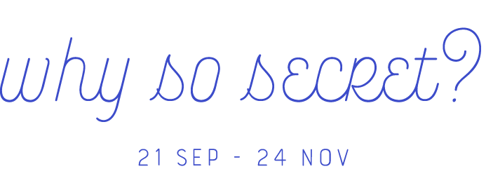 why so secret? 22 Sep - 24 Nov