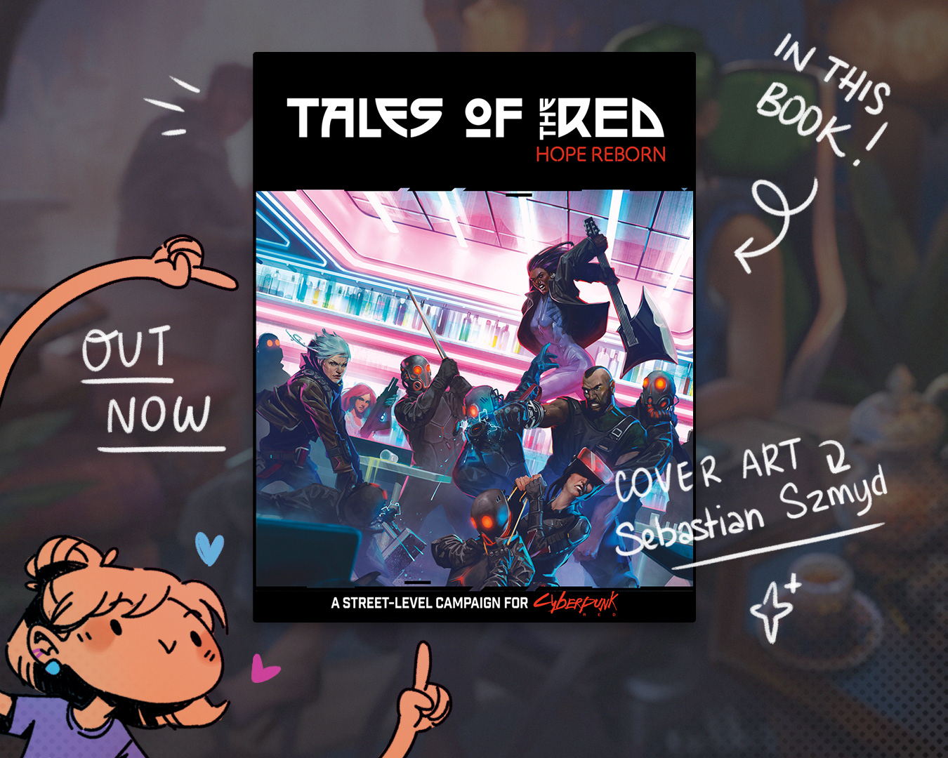 image of the actual book the illustration of this illustration is from. It's titled "Tales of the Red: Hope Reborn", and sub titled "A street-level campaign for Cyberpunk RED". Around the book there are various hand writter words "in this book!", "out now", "cover art by Sebastian Szmyd", and cute doodle of me (the artist) excitedly pointing at the book with both hands