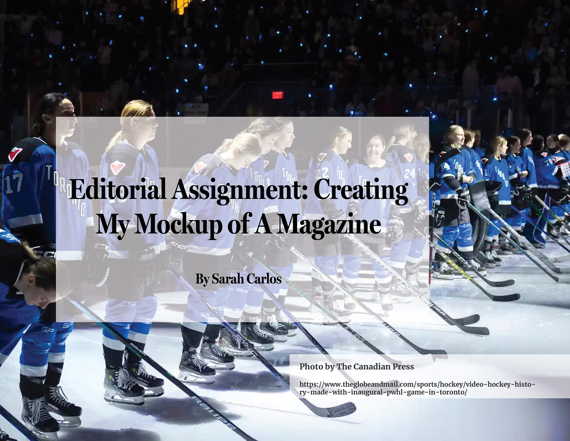 This slide of the presentation showcases the Toronto Torch team from the PWHL lined up on the blue line on the hockey ice rink. The words Editorial Assignment: Creating My Mockup of A Magazine, by Sarah Carlos and the citation for the image used on the slide is in a black colour with a transparent background behind it.