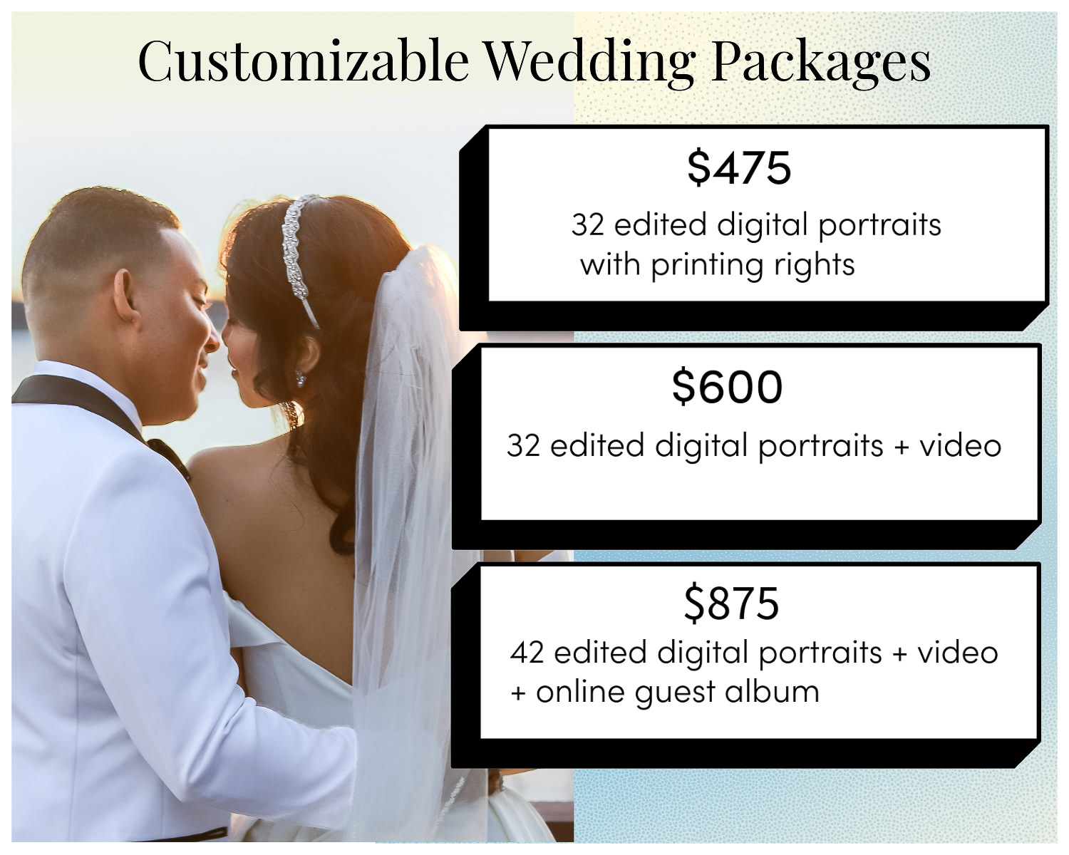 Bride and groom lean in preparing to kiss Next to the a banner reads, "wedding portraits $475 32 edited digital portraits with printing rights, $600 32 edited digital portraits + video, $875 42 edited digital portraits + video + online guest album".