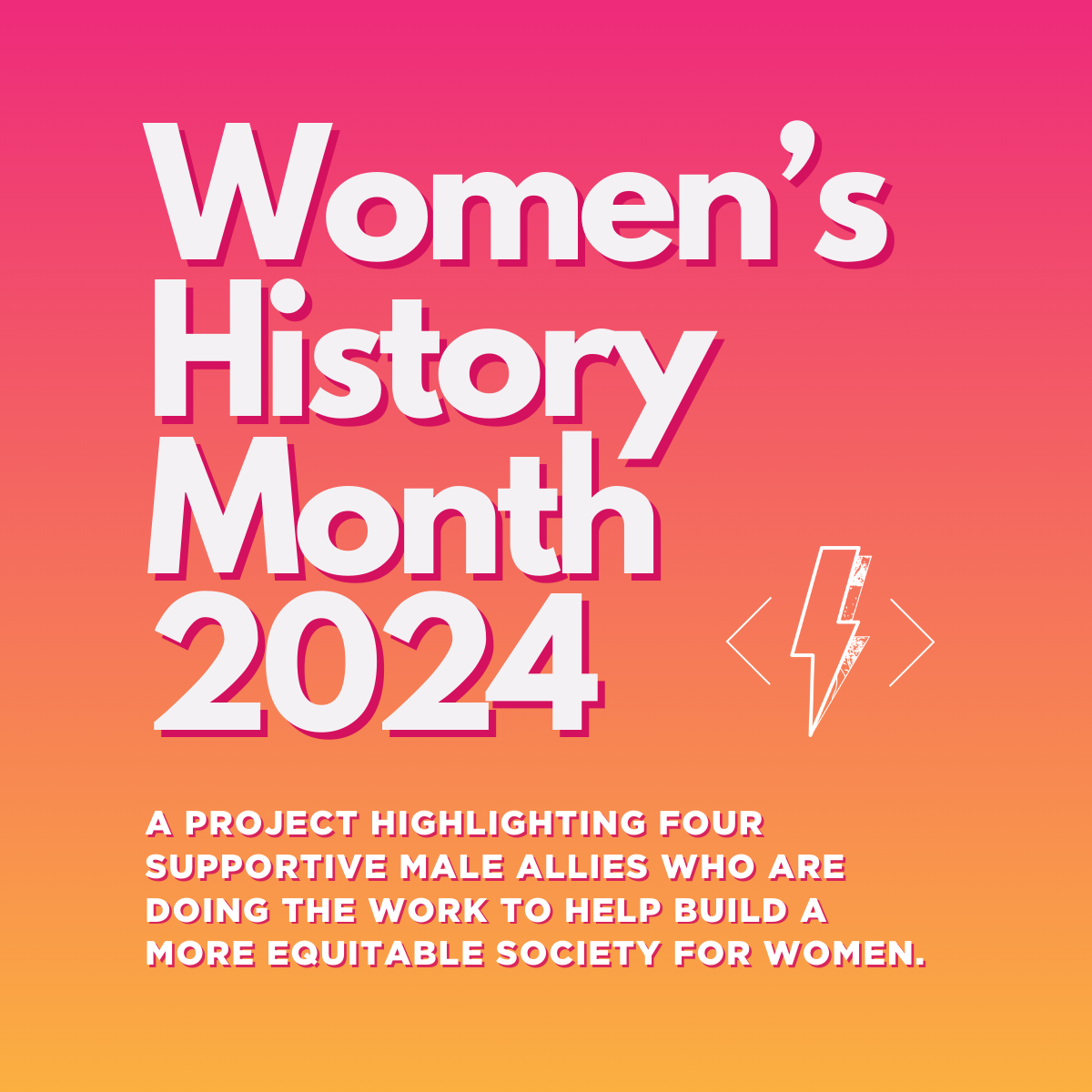 A pink gradient graphic that reads: "Women's History Month 2024, a project highlighting four supportive male allies who are doing the world to help build a more equitable society."