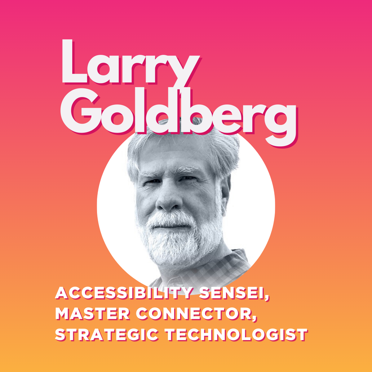 A pink gradient graphic with a black & white headshot of Larry Goldberg and text: "Larry Goldberg ACCESSIBILITY SENSEL, MASTER CONNECTOR, STRATEGIC TECHNOLOGIST"