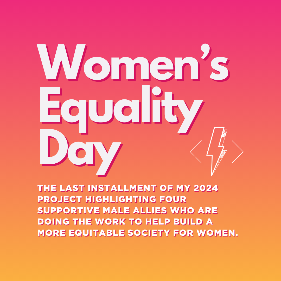 A pink gradient graphic with tex that reads: Women's Equality Day. The last installment of my 2024 project highlighting four supportive male allies who are doing the work to help build a more equitable society for women.