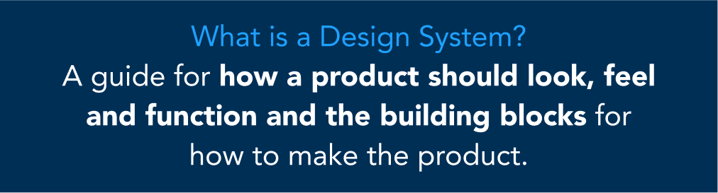 What is a design system? A guide for how a product should look, feel, and function and the building blocks for how to make the product.