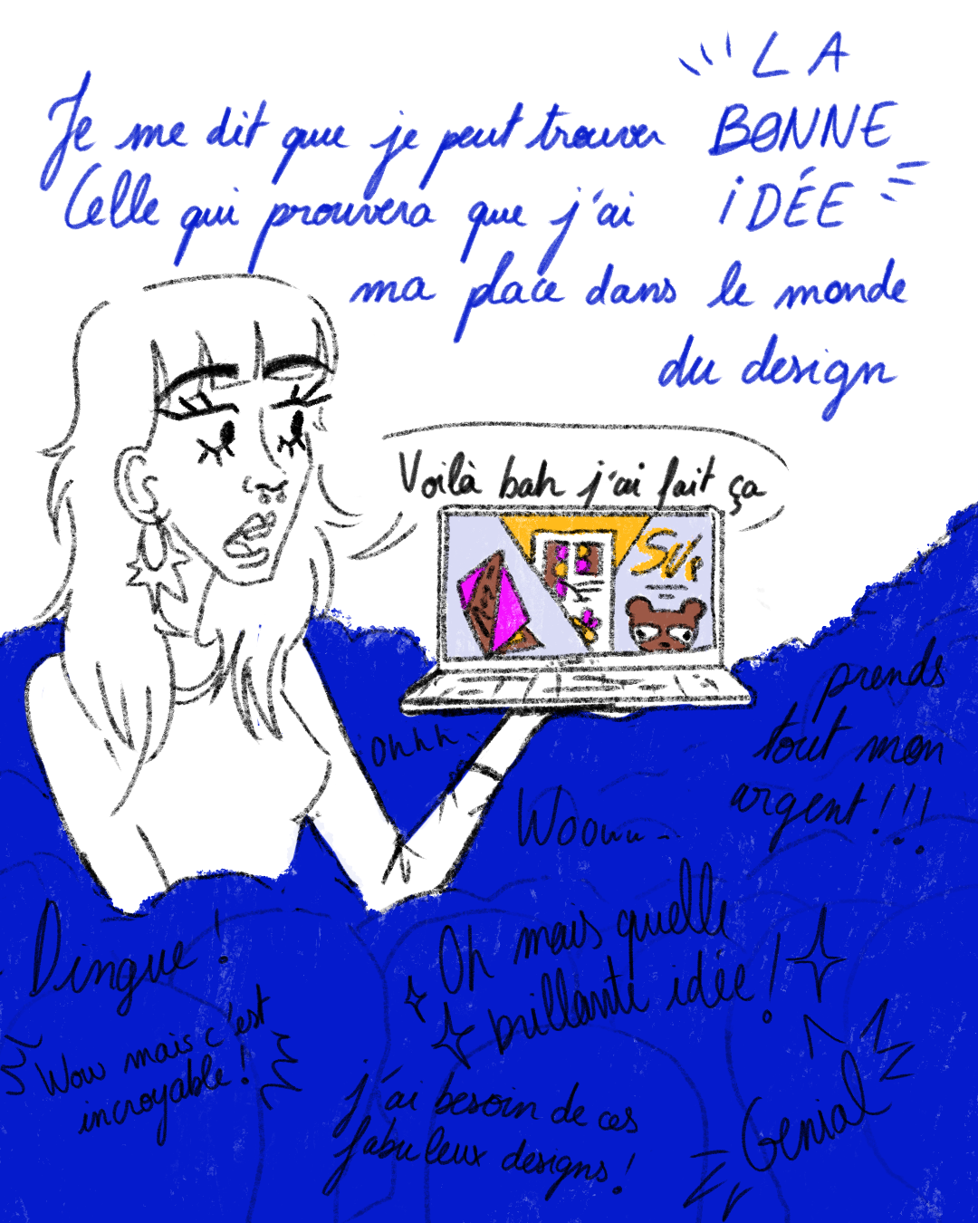 Je me dis que je peut trouver "la bonne idée". Celle qui prouvera que j'ai ma place dans le monde du design