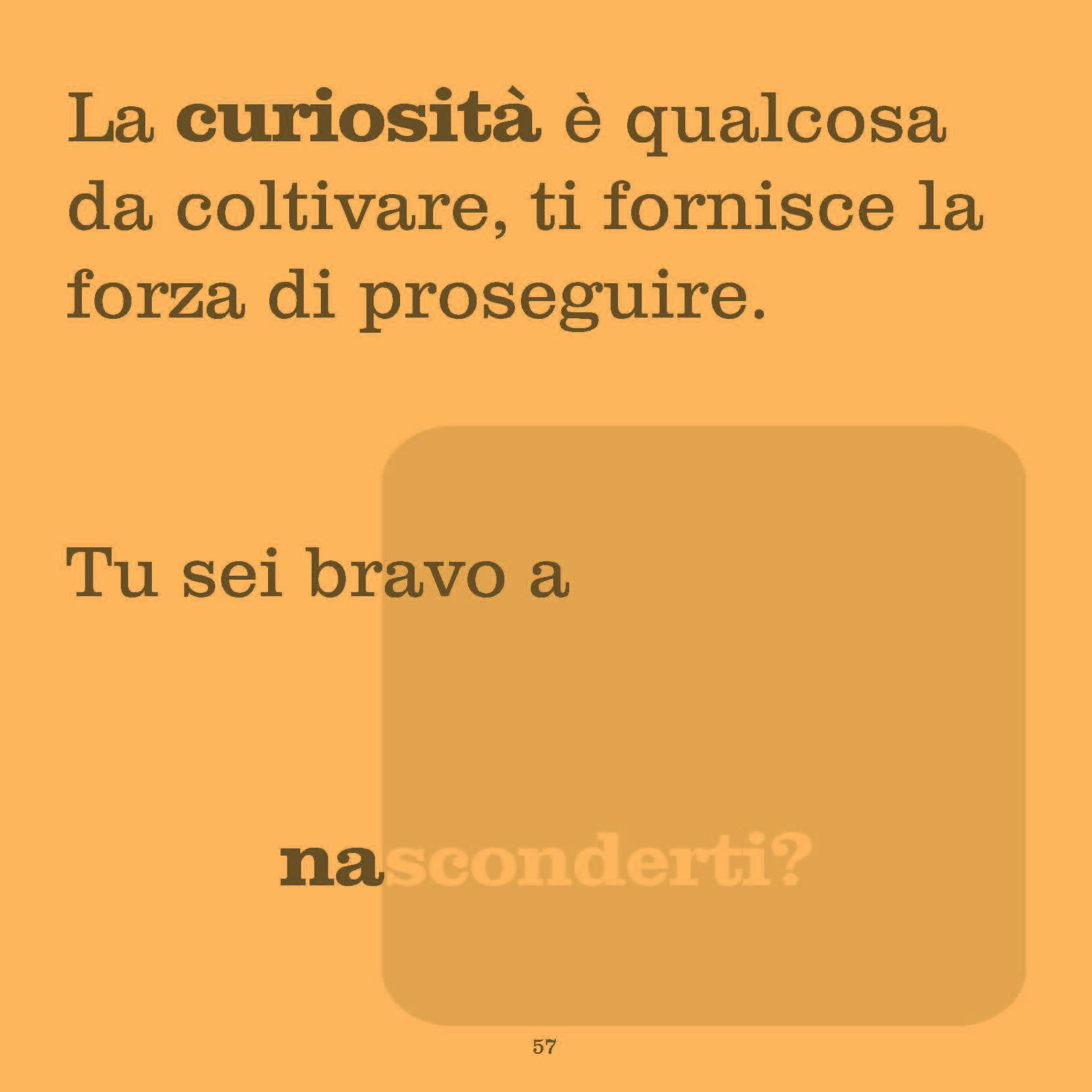 Curiosity is something to cultivate. It gives you the strength to carry on. Are you good at HIDING?