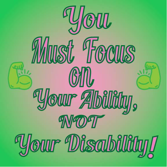 You Must Focus Your Ability, NOT Your Disability - March 2022