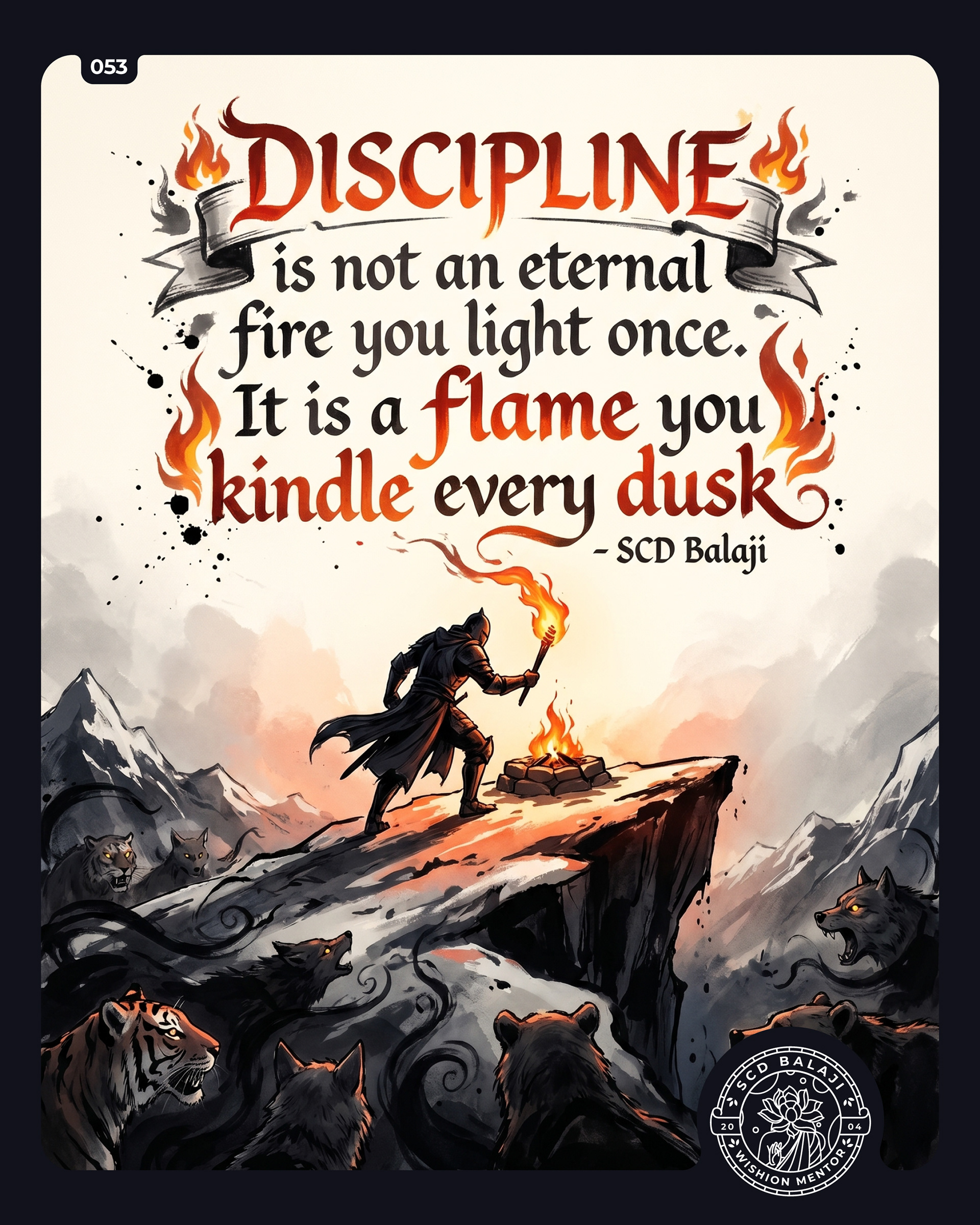 Illustrative lettering poster with the quote “Discipline is not an eternal fire you light once. It is a flame you kindle every dusk.” – SCD Balaji, featuring a dramatic top-down view of a lone warrior atop a mountain at midnight, carefully rekindling a fading flame with a torch in hand. Far below, wild animals prowl through the darkness, while the steep cliff edge beneath him suggests that a single lapse could lead to a fall. The scene symbolizes discipline as a daily act of renewal rather than a permanent achievement.