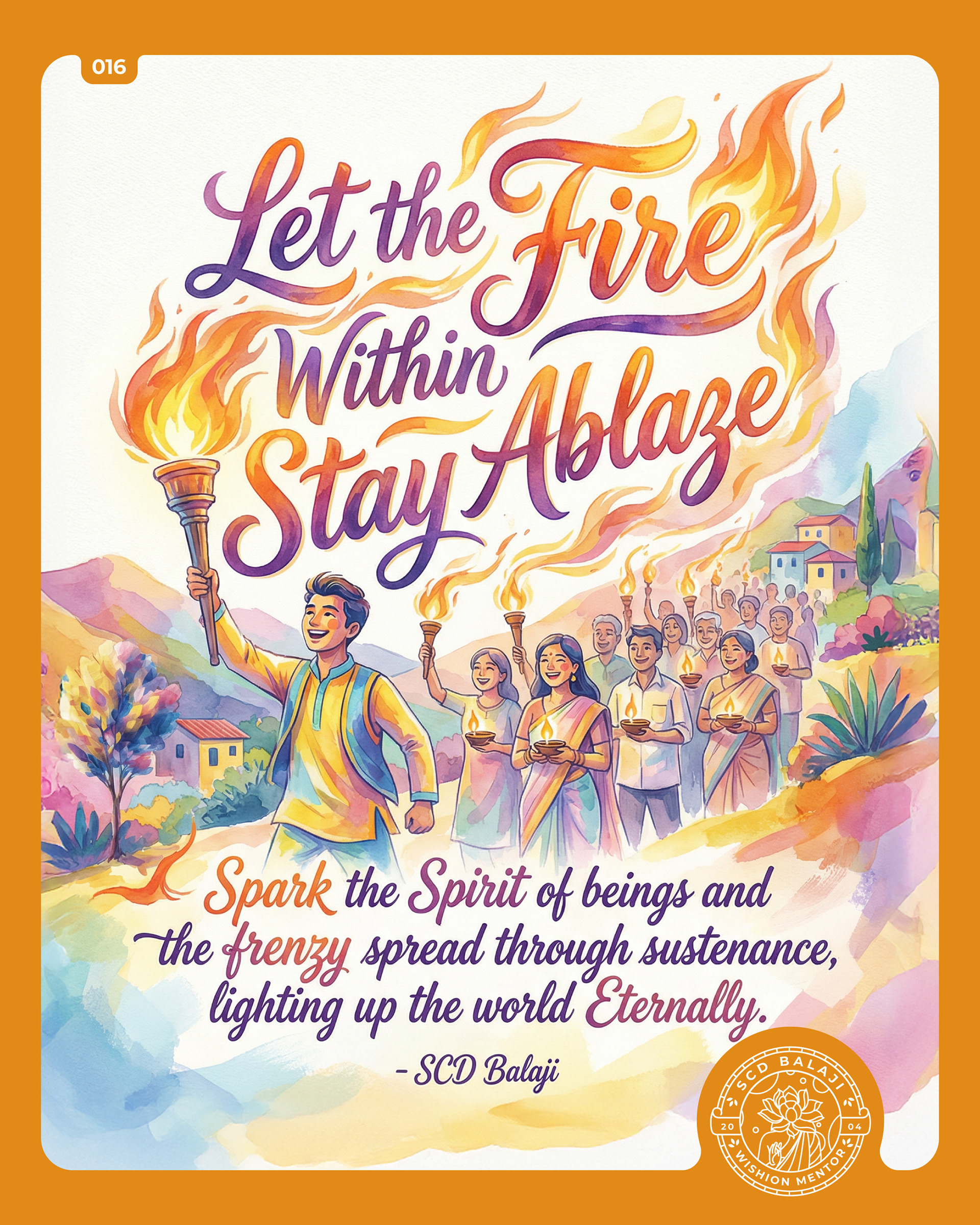 Illustrative lettering poster with the quote “Let the Fire Within Stay Ablaze.” by SCD Balaji, symbolizes inner light and collective awakening. The artwork shows a joyful procession of people carrying flaming torches through a vibrant landscape, led by a smiling figure holding a torch high. Rendered in warm oranges, yellows, and watercolor hues, with flowing hand-lettering and radiant flames, the scene reflects purpose, devotion, leadership, and the spreading of light, hope, and responsibility.