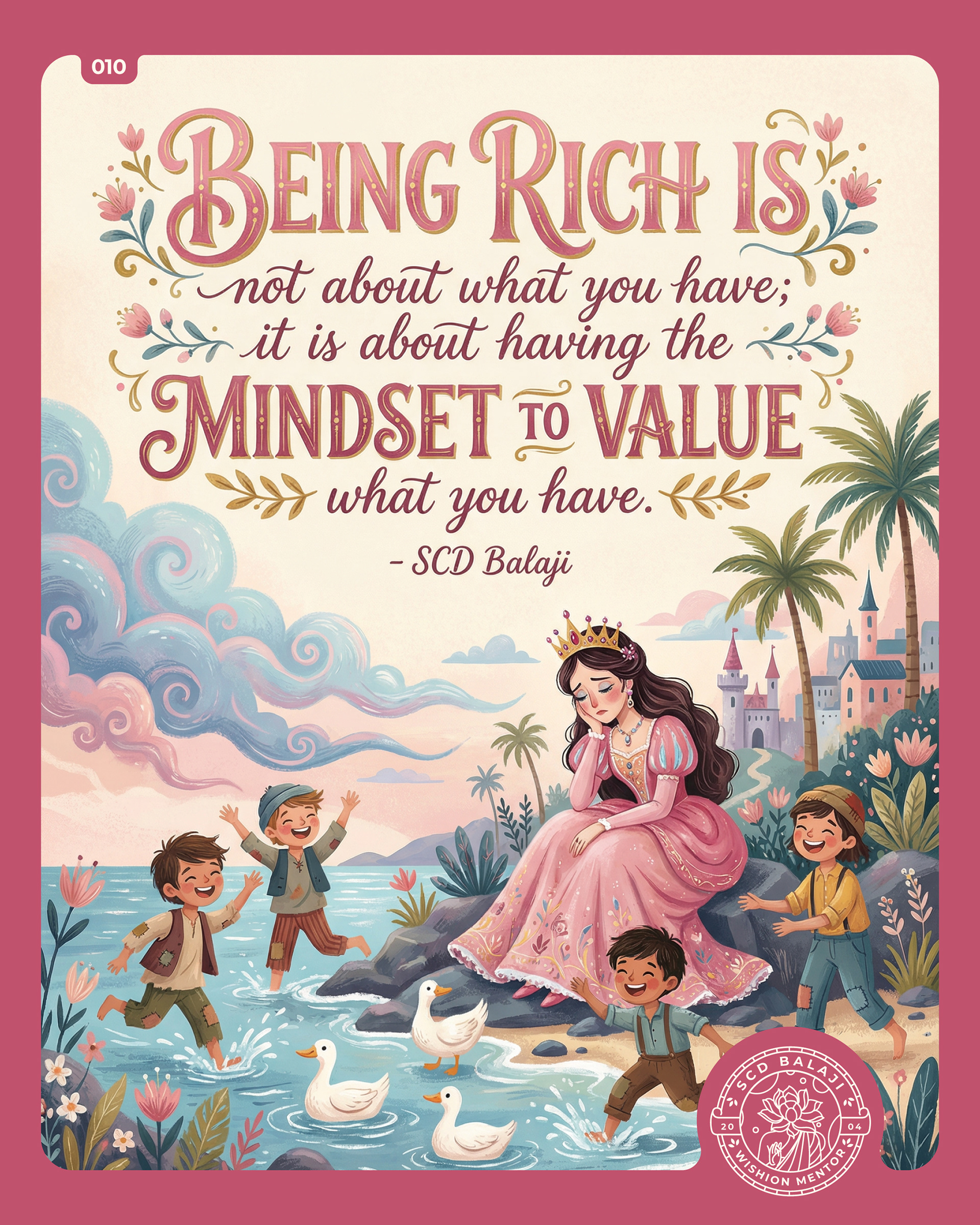 Illustrative lettering poster with the quote “Being Rich is not about what you have..” by SCD Balaji, celebrates gratitude as true wealth. The artwork depicts a gentle fairy-tale scene of a thoughtful princess seated by a stream while joyful children play with ducks, surrounded by pastel skies, flowers & a distant castle. Rendered in soft pinks, blues, and warm tones with ornate hand-lettering, the piece reflects themes of gratitude, inner wealth, happiness & mindful living.