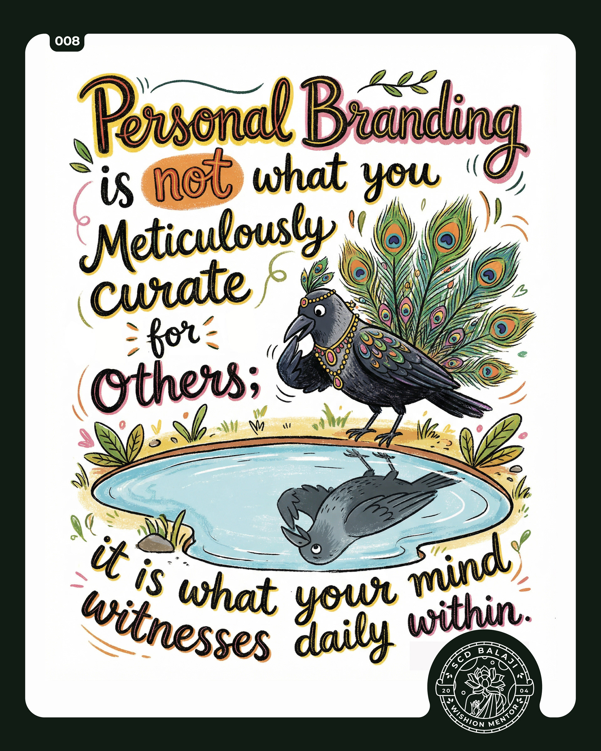 An Illustrative lettering poster with the quote related to personal branding by SCD Balaji, expressing an introspective view of authenticity. The artwork depicts a crow adorned with peacock feathers gazing at its reflection in a pond, symbolizing inner truth versus outward display. Rendered in a playful hand-drawn style with warm earthy tones and expressive typography, the piece explores themes of self-awareness, personal branding, authenticity, and inner identity.