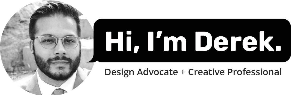 Hi, I'm Derek. Design Advocate + Creative Professional.