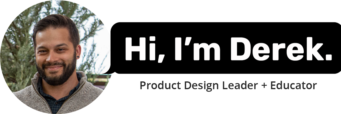Hi, I'm Derek. Design Advocate + Creative Professional.