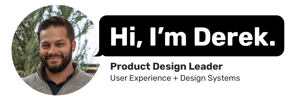 Hi, I'm Derek. Product Design Leader — User Experience and Design Systems