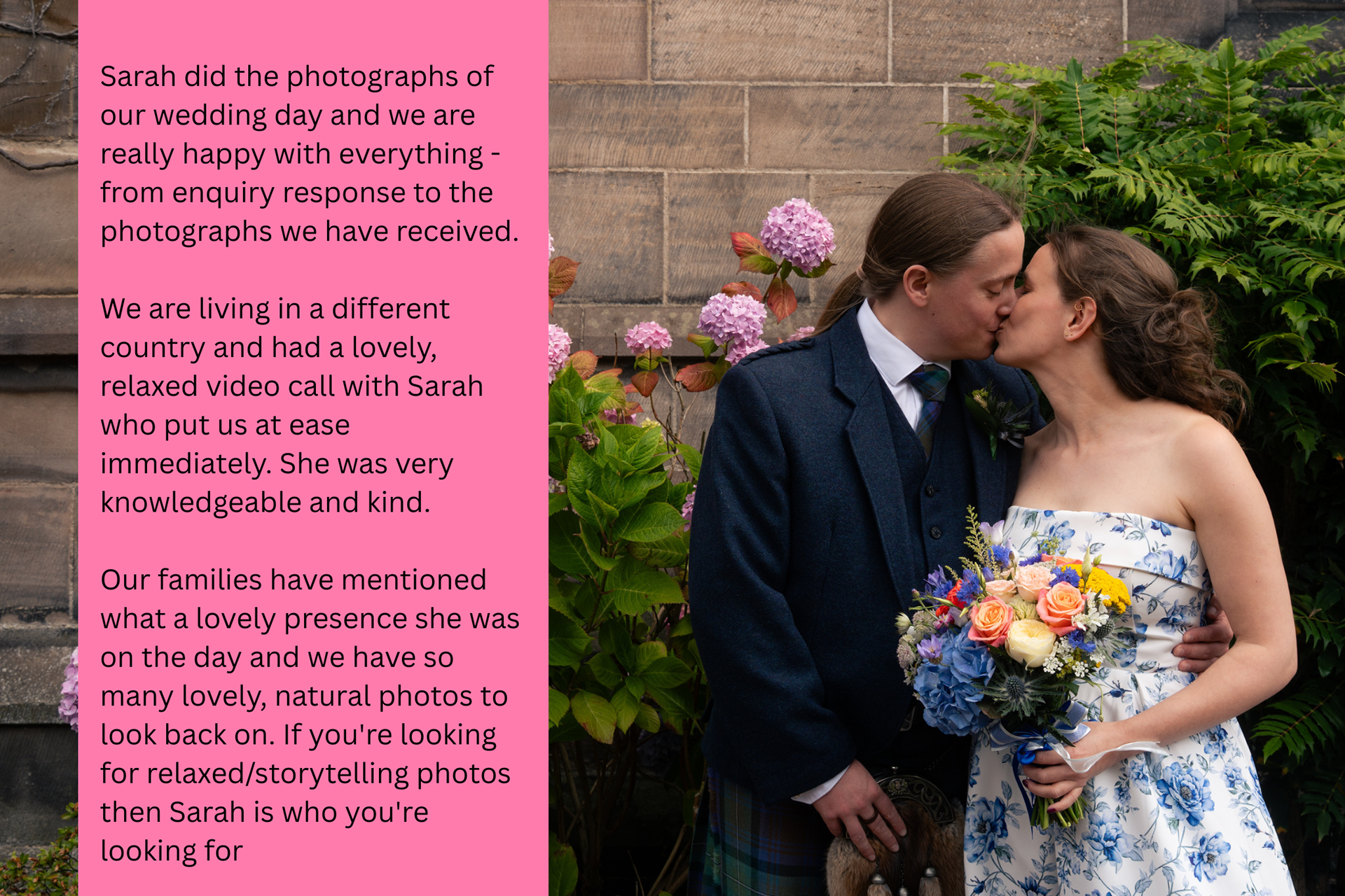 Review of Aberdeen Wedding Photographer, Windswept Stories: Sarah did the photographs of our wedding day and we are really happy with everything - from enquiry response to the photographs we have received. We are living in a different country and had a lovely, relaxed video call with Sarah who put us at ease immediately. She was very knowledgeable and kind. Our families have mentioned what a lovely presence she was on the day and we have so many lovely, natural photos to look back on. If you're looking for relaxed/storytelling photos then Sarah is who you're looking for