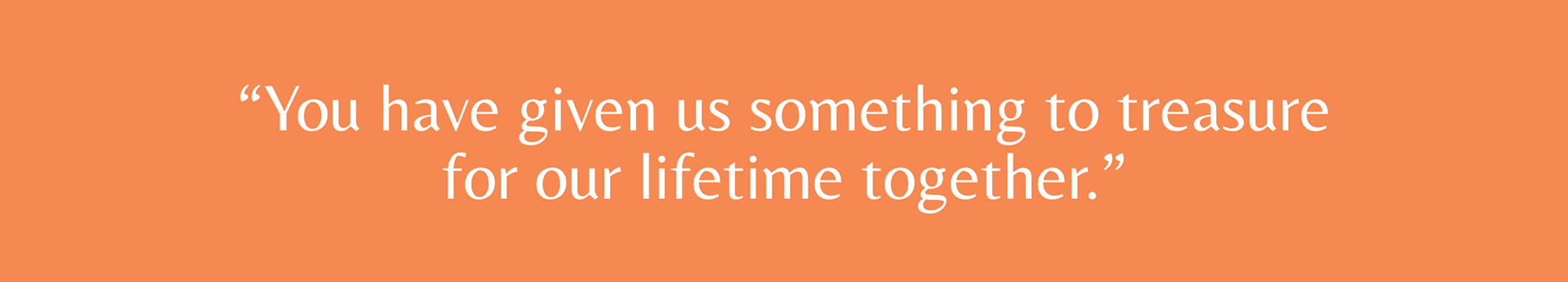 “You have given us something to treasure for our lifetime together.”