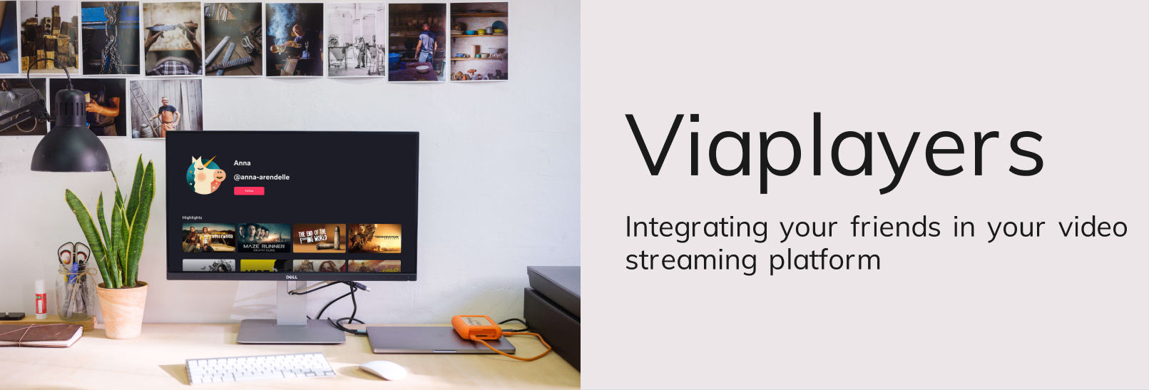 On the left: office room with several small posters on the wall, a desk with a computer illustrating on of the screens. On the right, title: "Viaplayers", text: "Integrating your friends in your video streaming platform"