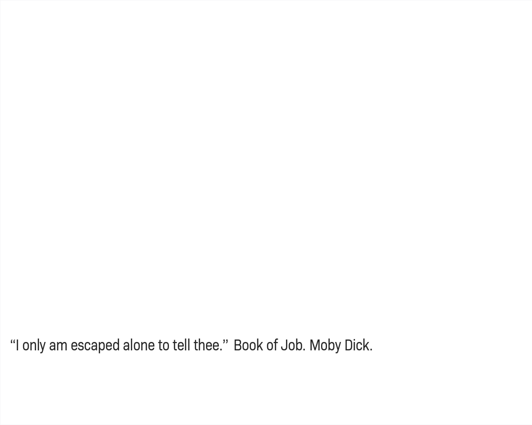 “I only am escaped alone to tell thee.” – Book of Job, Moby Dick