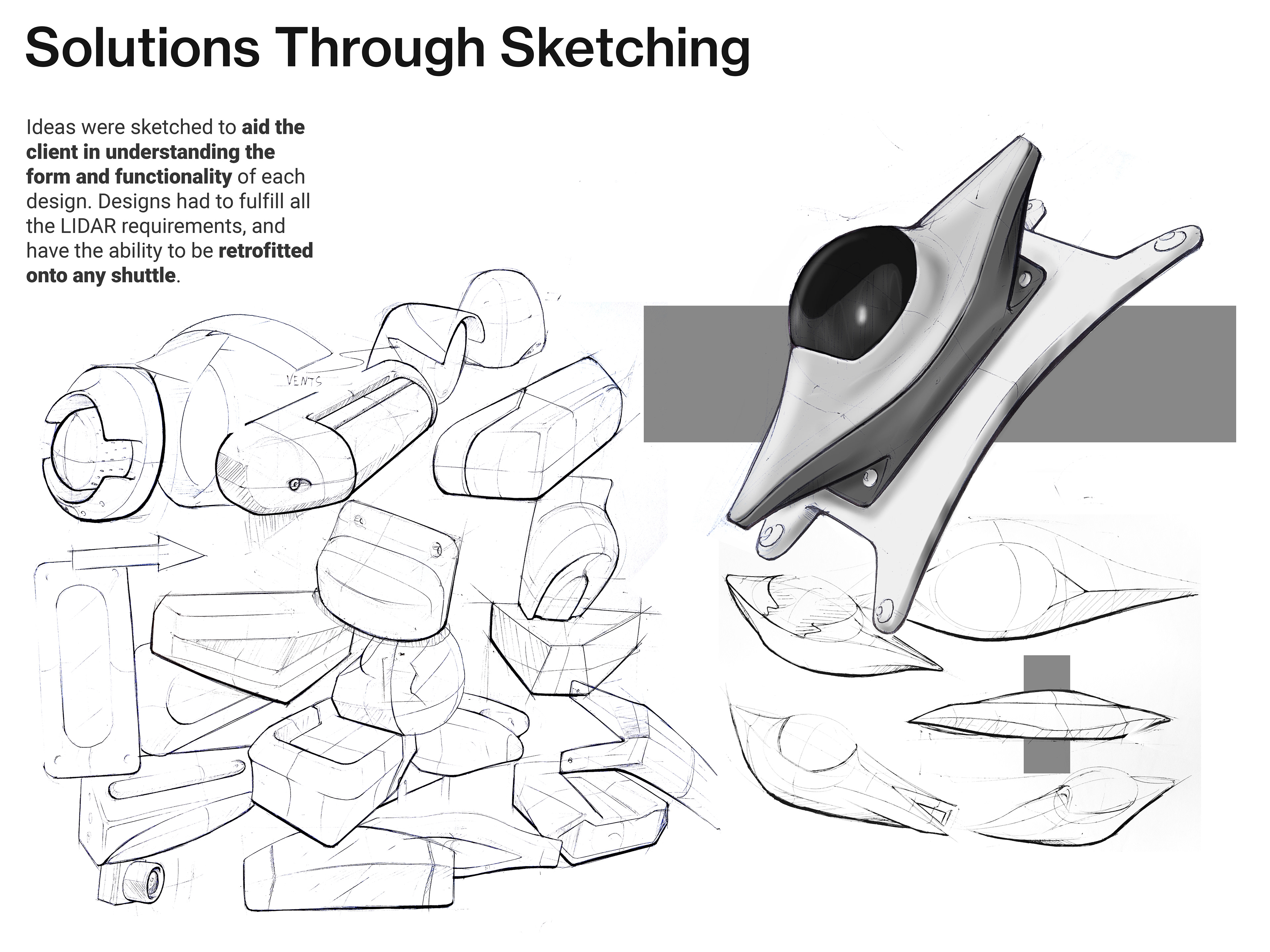 Solutions through sketching. Ideas were sketched to aid the client in understanding the form and functionality of each design. Designs had to fulfill all the LIDAR requirements, and have the ability to be retrofitted onto any shuttle. Image shows sketches developing the LIDAR enclosure.