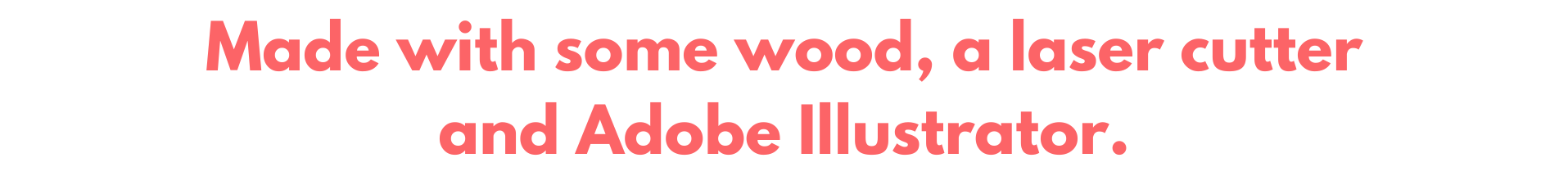Made with some wood, a laser cutter and Adobe Illustrator