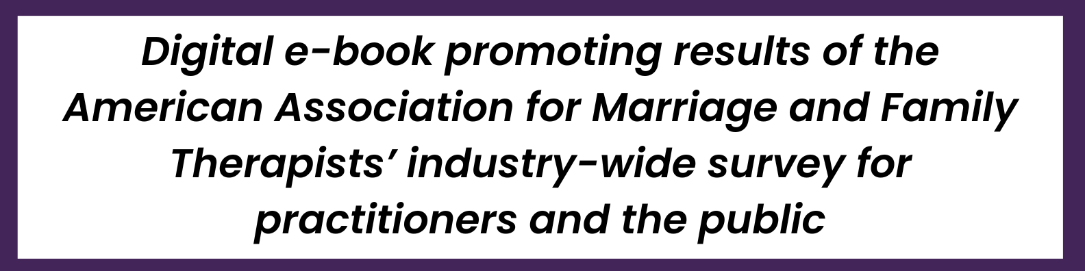 Digital e-book promoting results of the American Association for Marriage and Family Therapists’ industry-wide survey for practitioners and the public