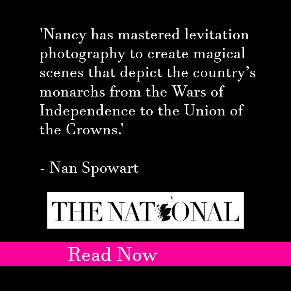 graphic that says 'Nancy has mastered levitation photography to create magical scenes that depict the country's monarchs from the wars of independence to the union of the crowns' Nan Spowart the national read now