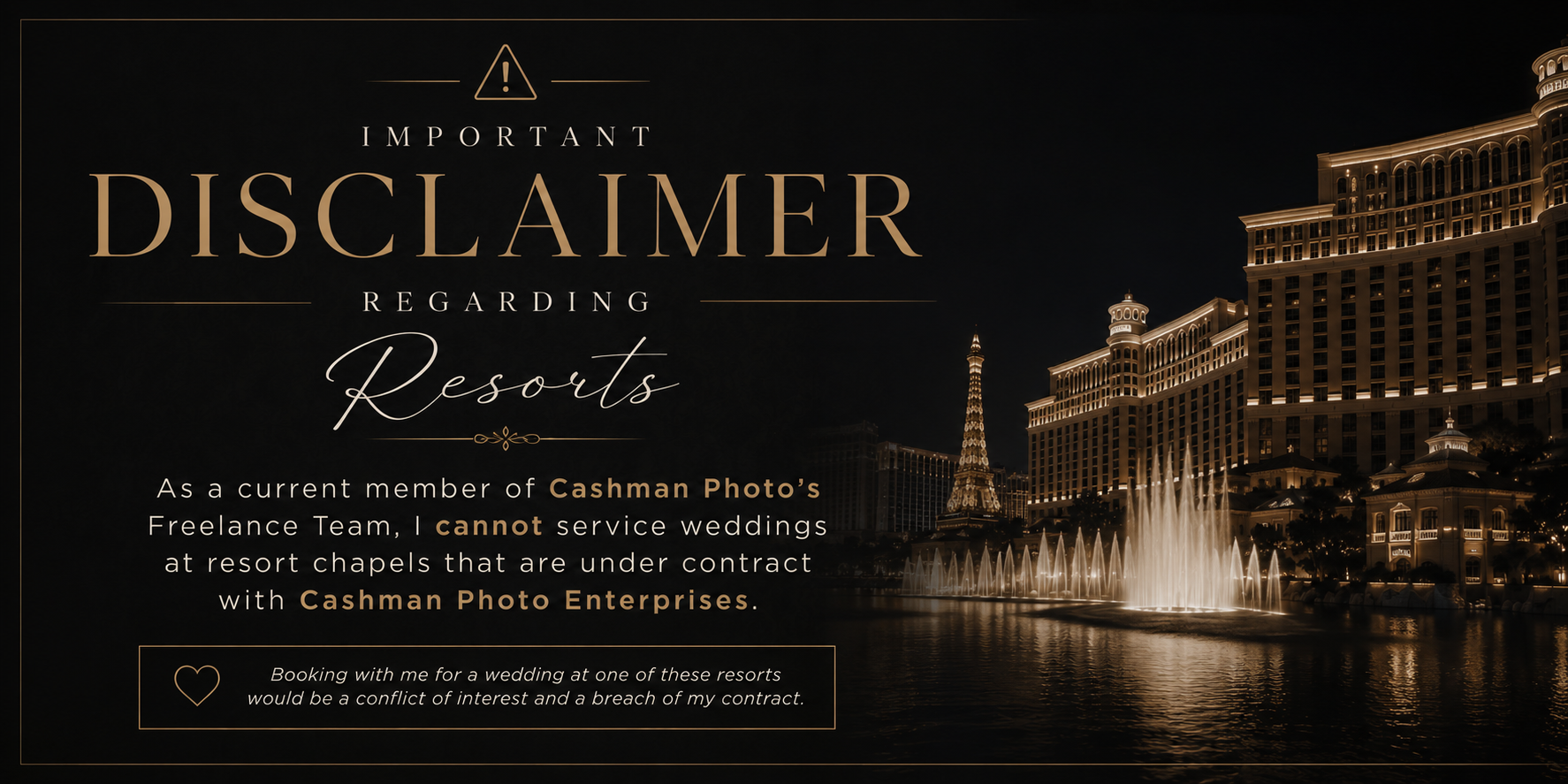 Important Disclaimer Regarding Resorts: As a current member of Cashman Photo's Freelance Team, I cannot service weddings at resort chapels that are under contract with Cashman Photo Enterprises. Booking with me for a wedding at one of these resorts would be a conflict of interest and a breach of my contract.