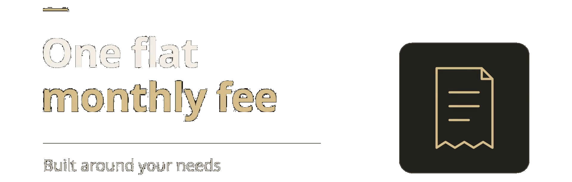 One flat monthly fee, built around your needs.