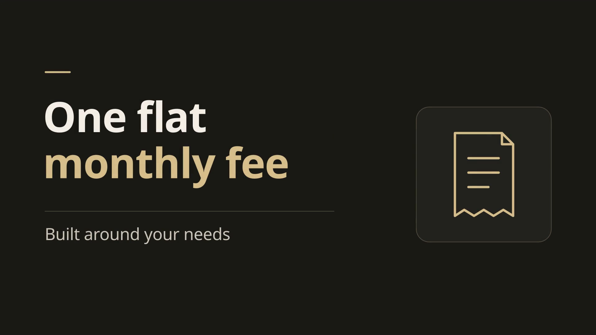 One flat monthly fee, built around your needs.