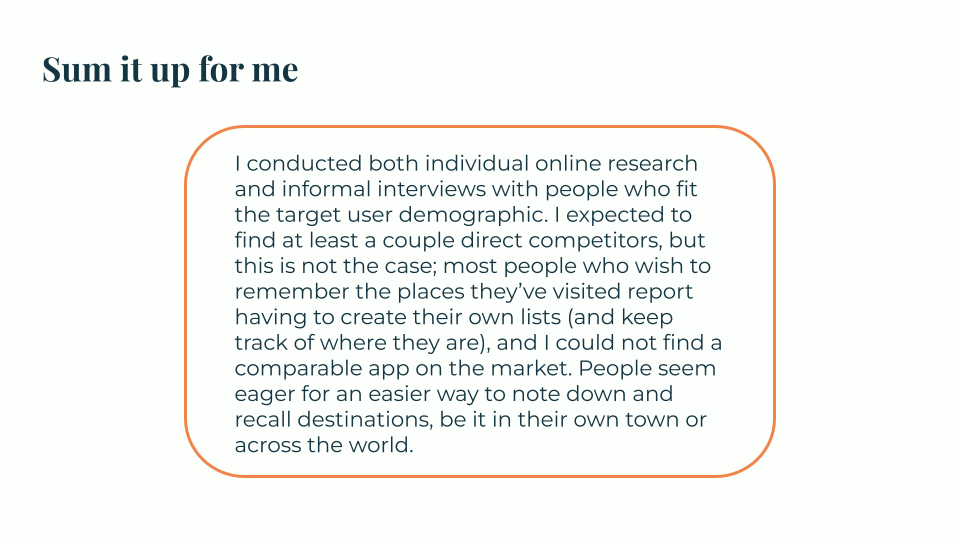 Preliminary user research failed to turn up direct competitors, or a comparable app on the market, despite an eagerness for an easier way of noting and recalling destinations