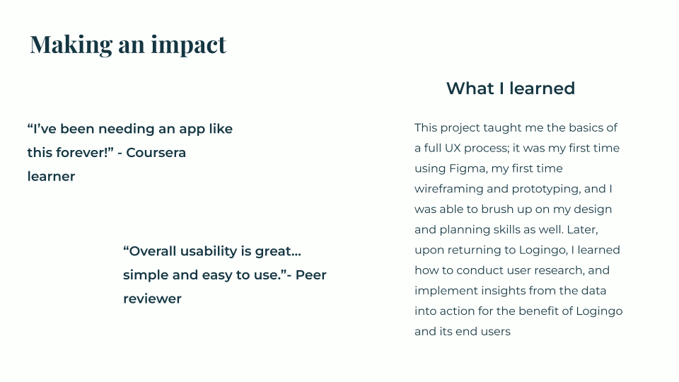 Feedback is favorable. Through this project, I learned how to create a prototype and follow a full UX design process, as this was the first prototype I ever created. I also learned how to conduct user research and implement the insights gained from this data