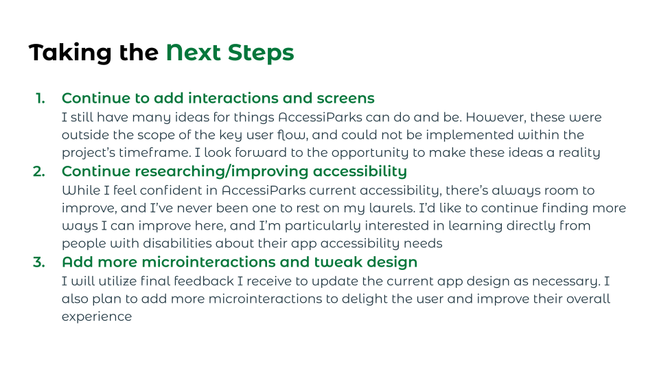 Next steps include continuing to add interactions and screens, continue user research (particularly regarding accessibility), and add more microinteractions and tweaks to design