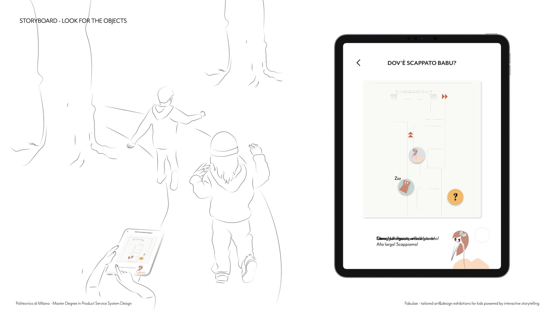 After informing the kids about Fondazione’s rules, the buddy will address them to the garden, saying that maybe he was looking for something similar to a nest where to hide. The buddy will give indication trough an interactive map, on which, as long as they get closer to the target, this will appear as a clickable button.