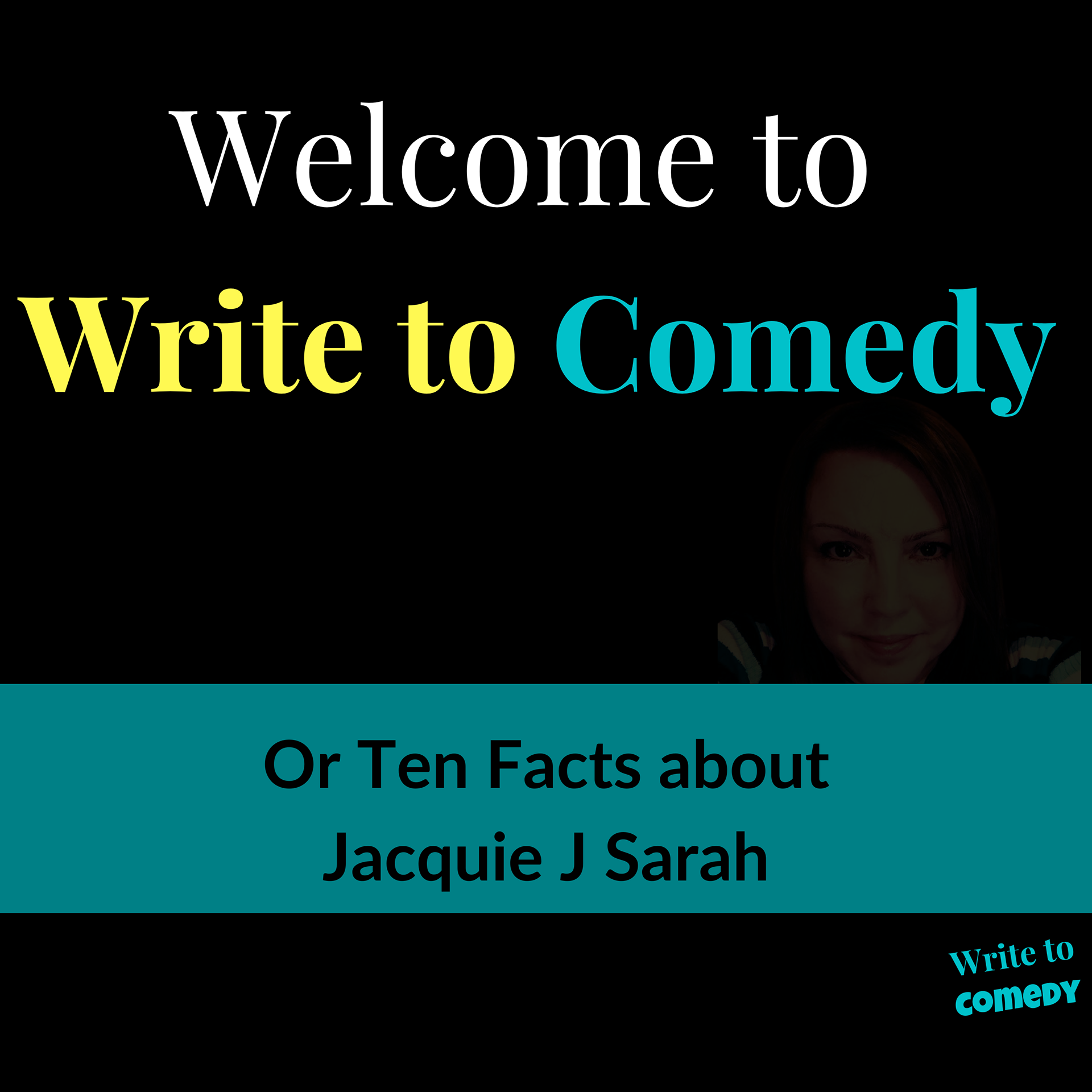 Text in Yellow and Blue statingWelcome to Write to Comedy (or ten facts about Jacquie J Sarah)