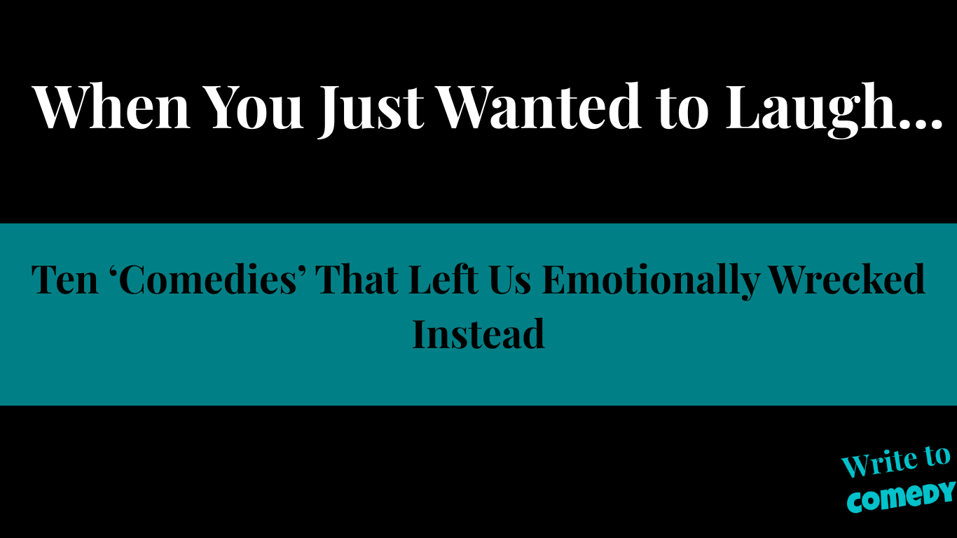 Text: When You Just Wanted to Laugh...Top 'Comedies' that left us emotionally wrecked instead - write to comedy